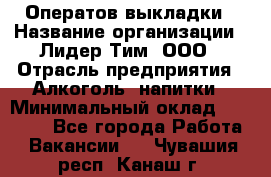 Оператов выкладки › Название организации ­ Лидер Тим, ООО › Отрасль предприятия ­ Алкоголь, напитки › Минимальный оклад ­ 31 000 - Все города Работа » Вакансии   . Чувашия респ.,Канаш г.